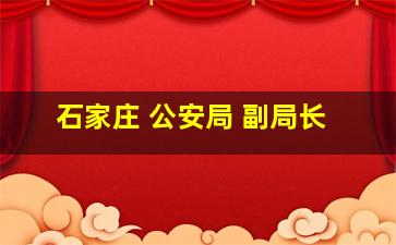 石家庄 公安局 副局长